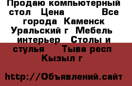 Продаю компьютерный стол › Цена ­ 4 000 - Все города, Каменск-Уральский г. Мебель, интерьер » Столы и стулья   . Тыва респ.,Кызыл г.